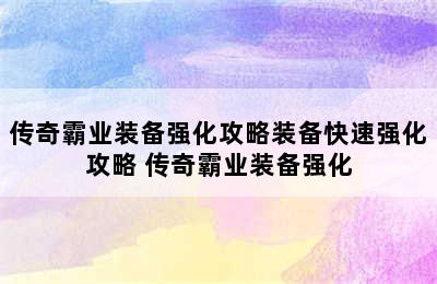 传奇霸业装备强化攻略装备快速强化攻略 传奇霸业装备强化